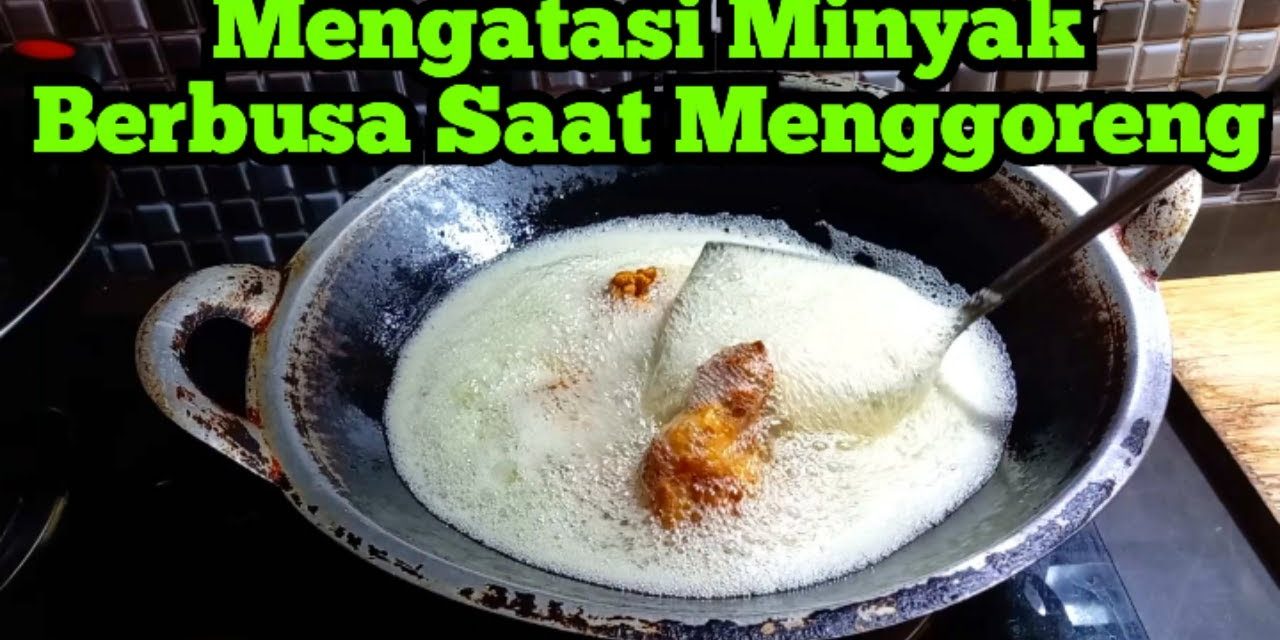 Minyak Berbusa Saat Menggoreng? Ini Tips Ampuh Mengatasinya